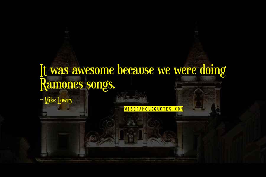 George F Kennan Quotes By Mike Lowry: It was awesome because we were doing Ramones