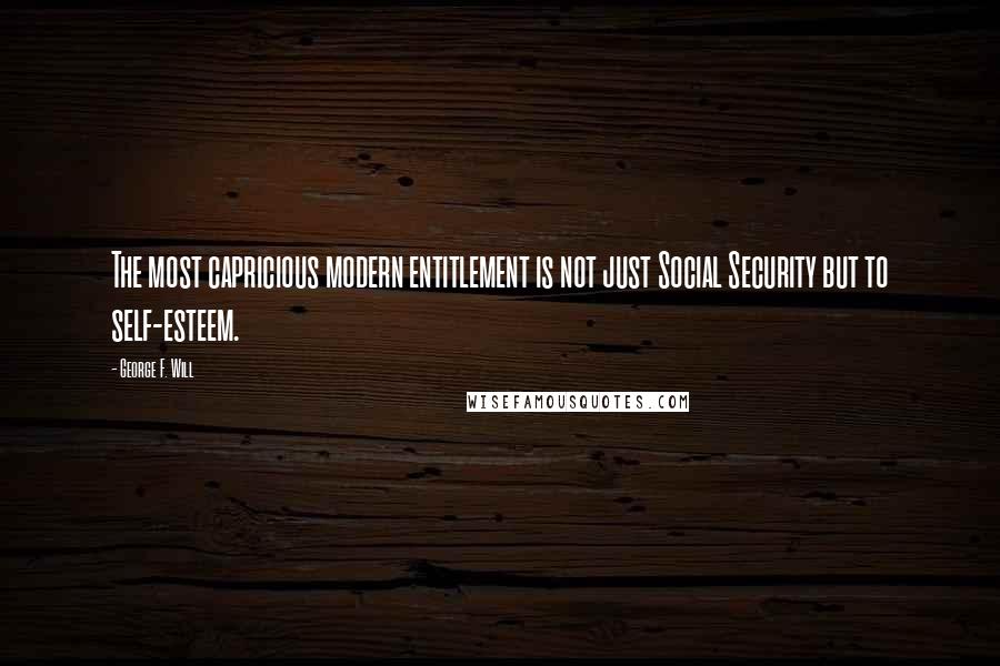 George F. Will quotes: The most capricious modern entitlement is not just Social Security but to self-esteem.