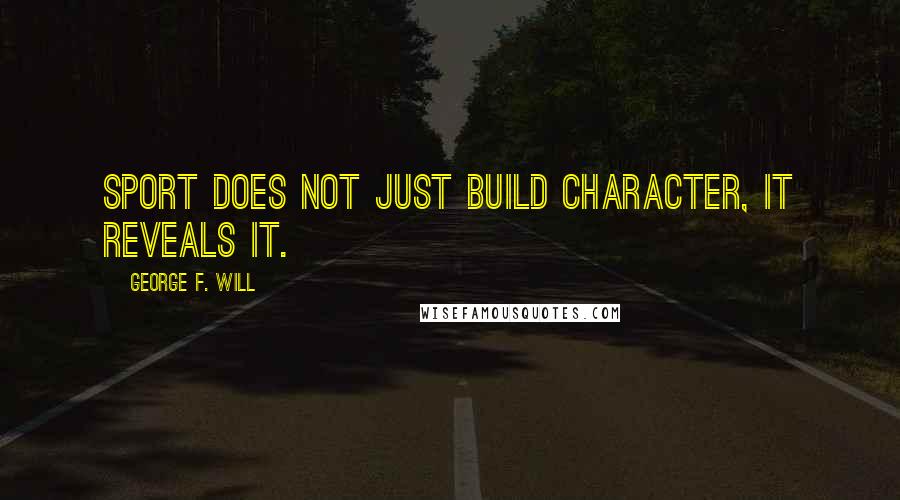George F. Will quotes: Sport does not just build character, it reveals it.