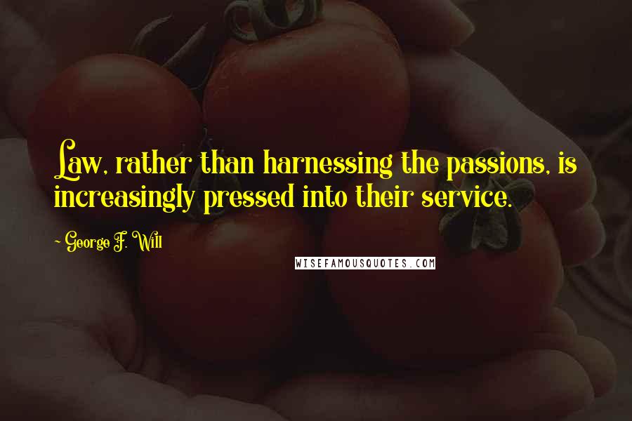 George F. Will quotes: Law, rather than harnessing the passions, is increasingly pressed into their service.