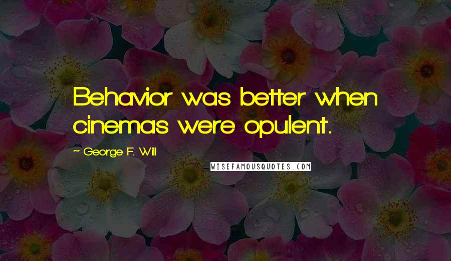 George F. Will quotes: Behavior was better when cinemas were opulent. George F. Will quotes: Behavior was better when cinemas were opulent.