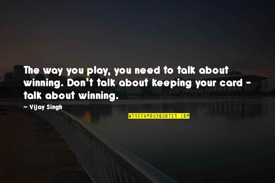 George Farah Quotes By Vijay Singh: The way you play, you need to talk