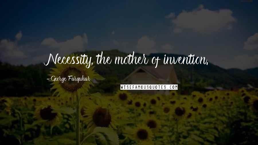 George Farquhar quotes: Necessity, the mother of invention.