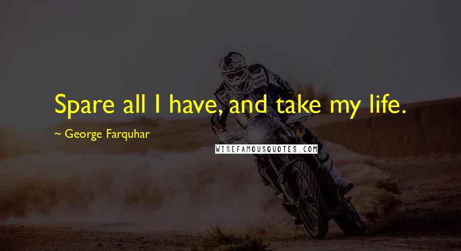 George Farquhar quotes: Spare all I have, and take my life.