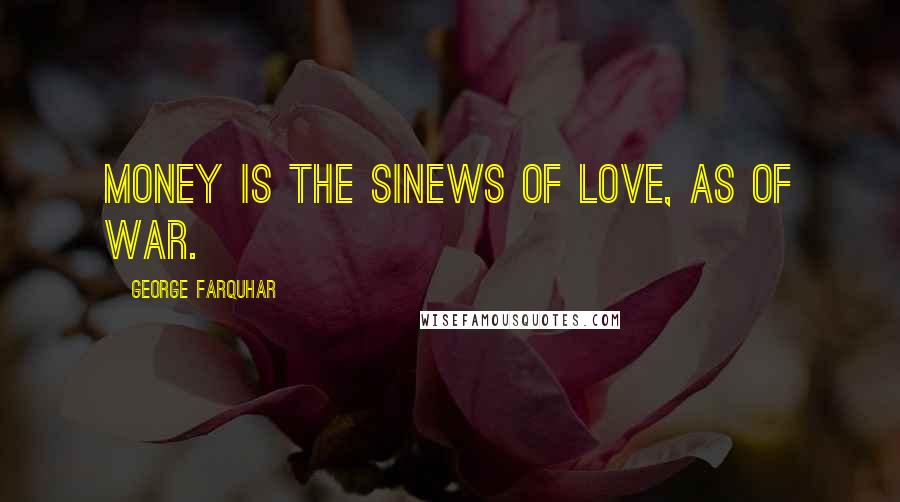 George Farquhar quotes: Money is the sinews of love, as of war.