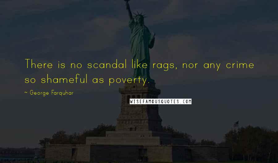 George Farquhar quotes: There is no scandal like rags, nor any crime so shameful as poverty.