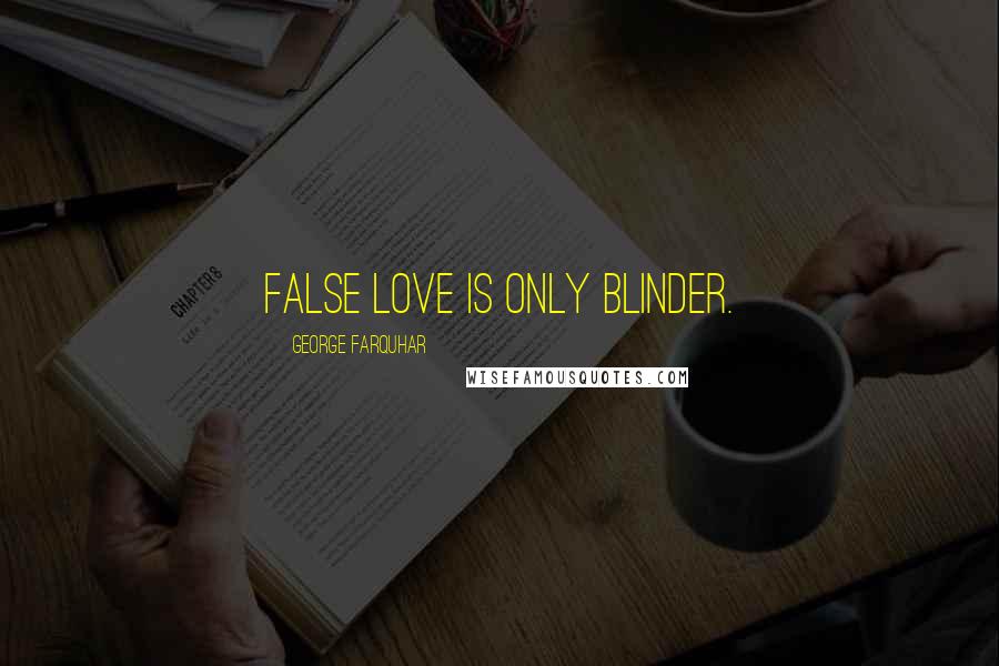 George Farquhar quotes: False love is only blinder.