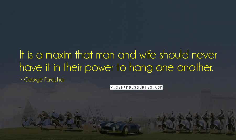 George Farquhar quotes: It is a maxim that man and wife should never have it in their power to hang one another.