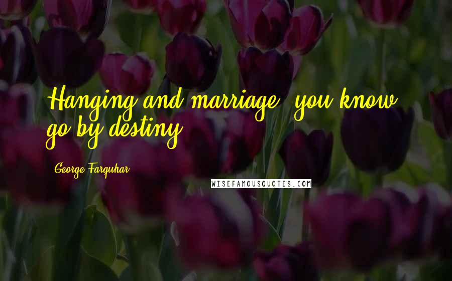 George Farquhar quotes: Hanging and marriage, you know, go by destiny.