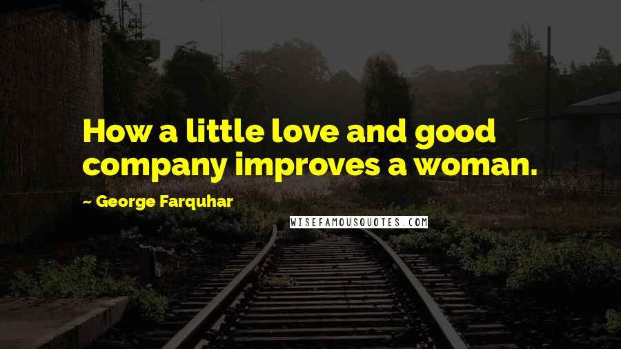 George Farquhar quotes: How a little love and good company improves a woman.