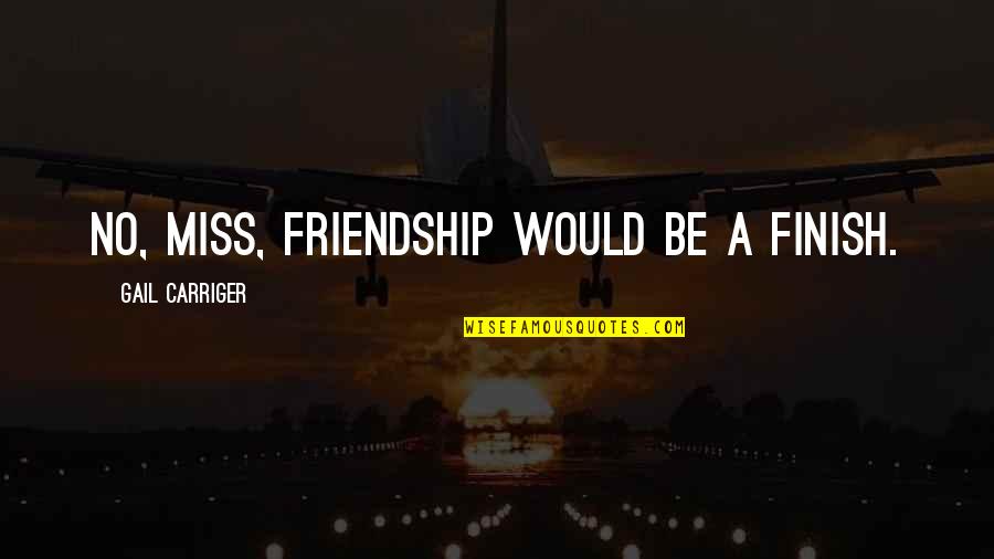 George Foreman Motivational Quotes By Gail Carriger: No, miss, friendship would be a finish.