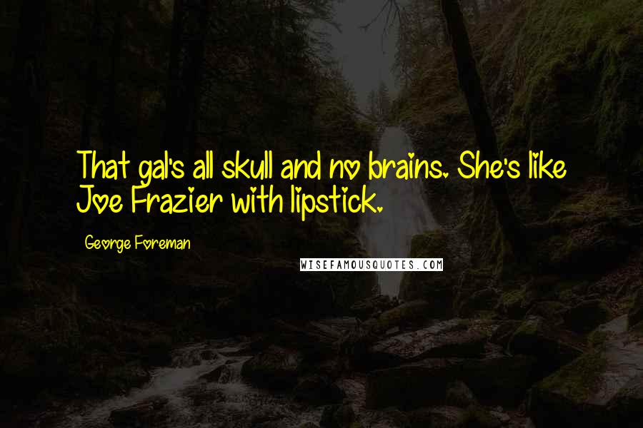 George Foreman quotes: That gal's all skull and no brains. She's like Joe Frazier with lipstick.