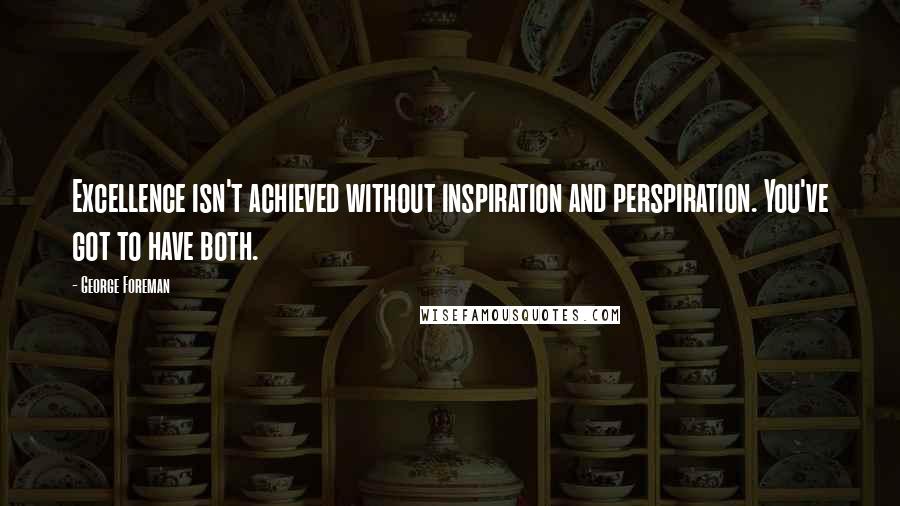 George Foreman quotes: Excellence isn't achieved without inspiration and perspiration. You've got to have both.