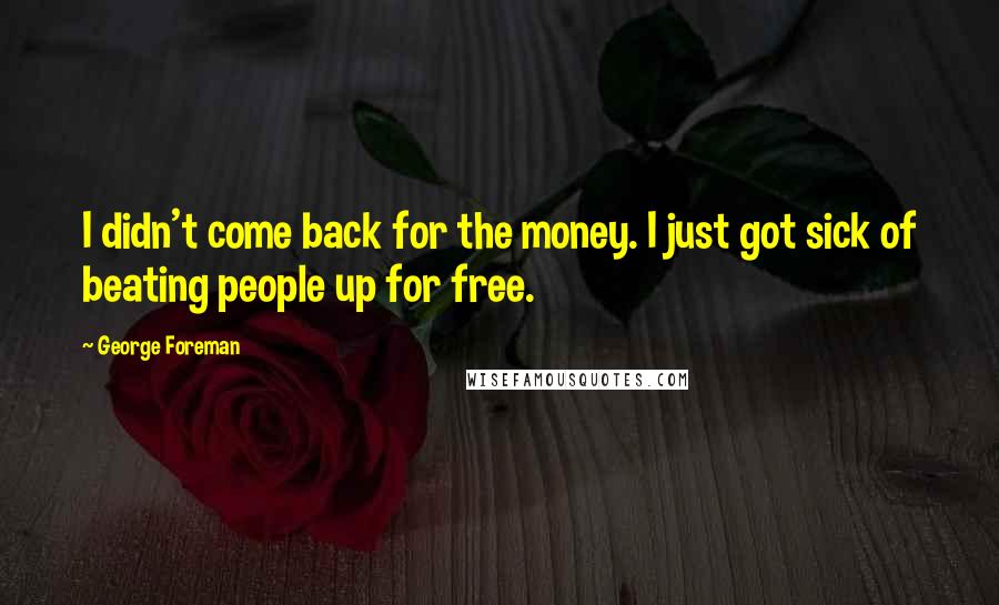 George Foreman quotes: I didn't come back for the money. I just got sick of beating people up for free.