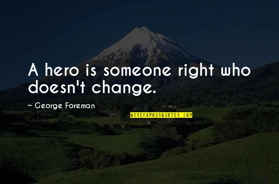 George Foreman Quotes By George Foreman: A hero is someone right who doesn't change.