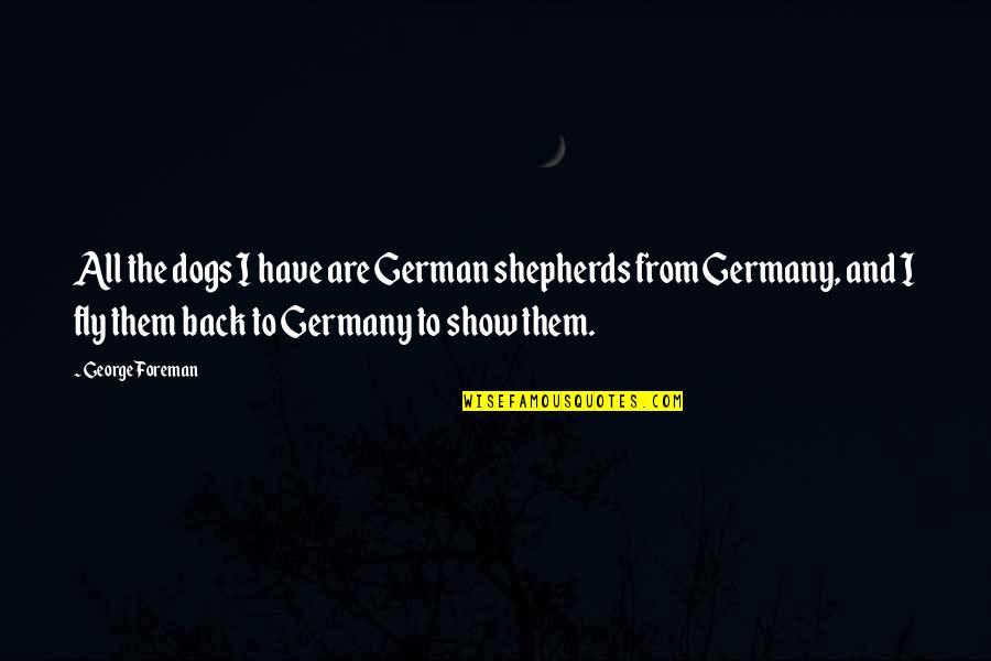 George Foreman Quotes By George Foreman: All the dogs I have are German shepherds