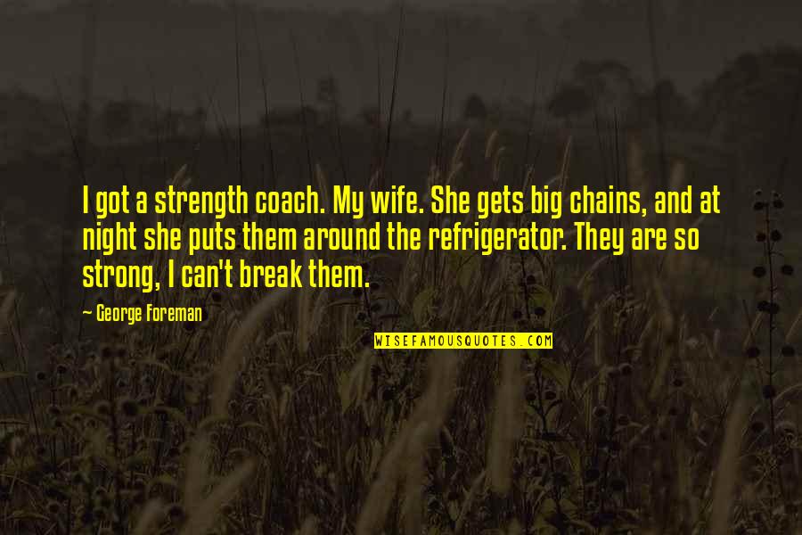 George Foreman Quotes By George Foreman: I got a strength coach. My wife. She