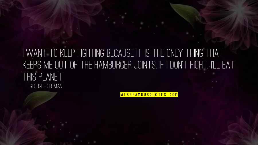 George Foreman Quotes By George Foreman: I want to keep fighting because it is