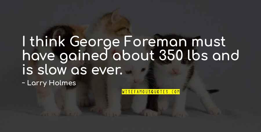 George Foreman Quotes By Larry Holmes: I think George Foreman must have gained about