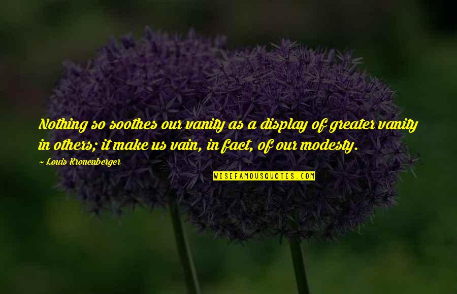 George Franklin Grant Famous Quotes By Louis Kronenberger: Nothing so soothes our vanity as a display George Franklin Grant Famous Quotes By Louis Kronenberger: Nothing so soothes our vanity as a display