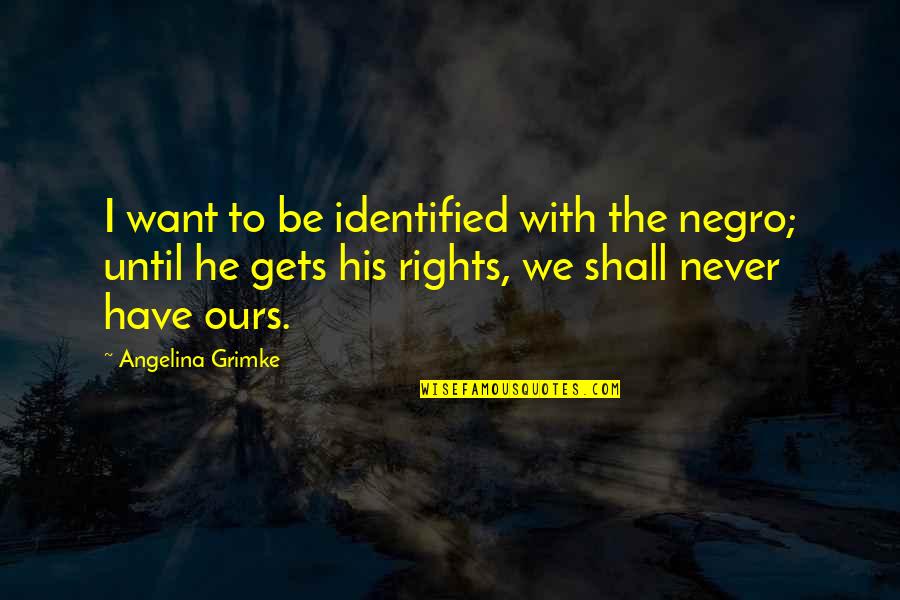 George Freeth Quotes By Angelina Grimke: I want to be identified with the negro;