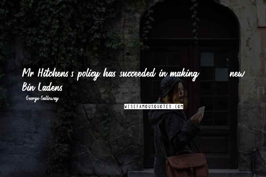 George Galloway quotes: Mr Hitchens's policy has succeeded in making 10,000 new Bin Ladens. George Galloway quotes: Mr Hitchens's policy has succeeded in making 10,000 new Bin Ladens.