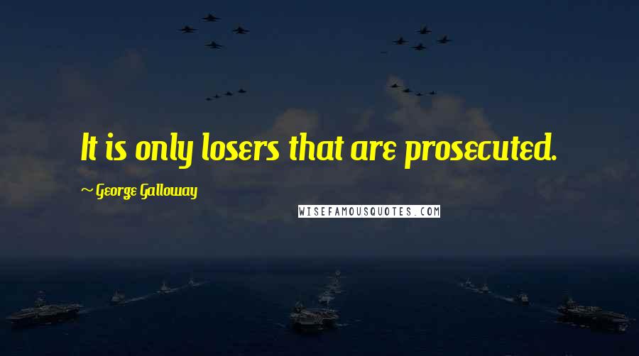 George Galloway quotes: It is only losers that are prosecuted. George Galloway quotes: It is only losers that are prosecuted.