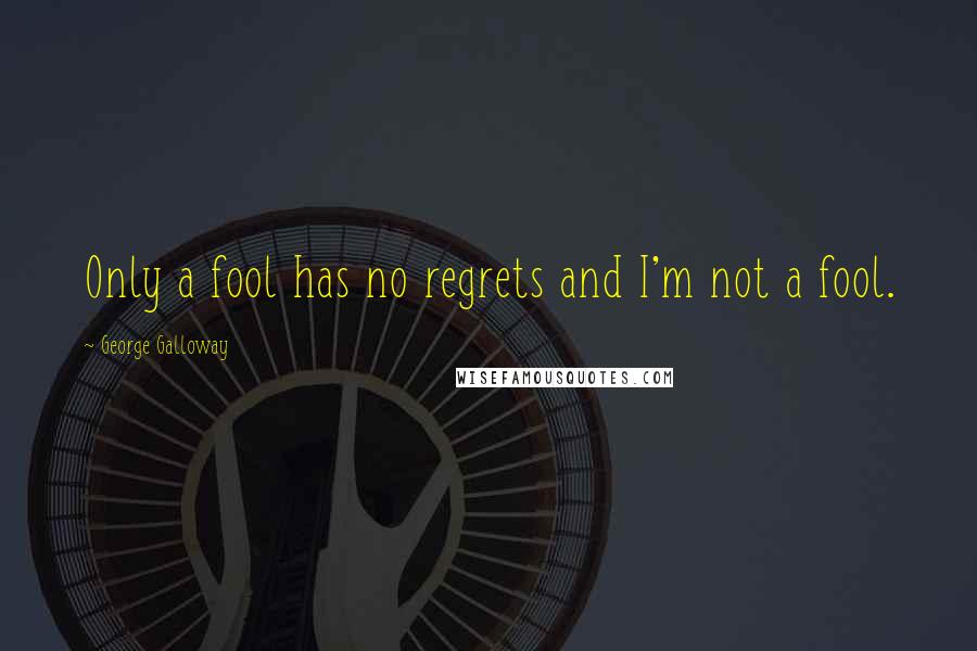 George Galloway quotes: Only a fool has no regrets and I'm not a fool.