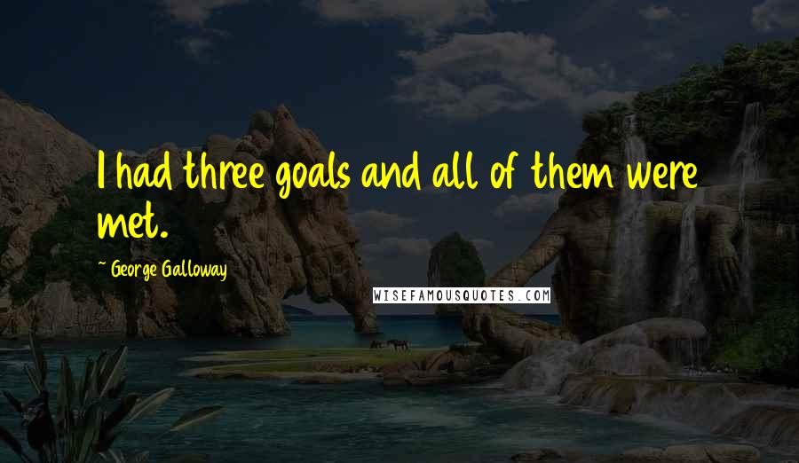 George Galloway quotes: I had three goals and all of them were met. George Galloway quotes: I had three goals and all of them were met.