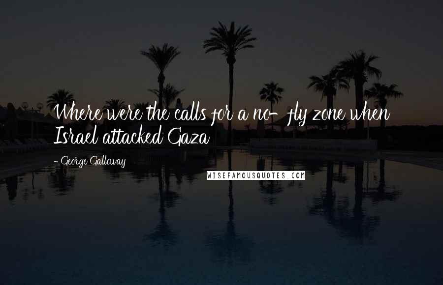 George Galloway quotes: Where were the calls for a no-fly zone when Israel attacked Gaza