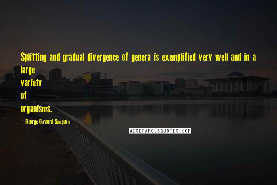 George Gaylord Simpson quotes: Splitting and gradual divergence of genera is exemplified very well and in a large variety of organisms. George Gaylord Simpson quotes: Splitting and gradual divergence of genera is exemplified very well and in a large variety of organisms.
