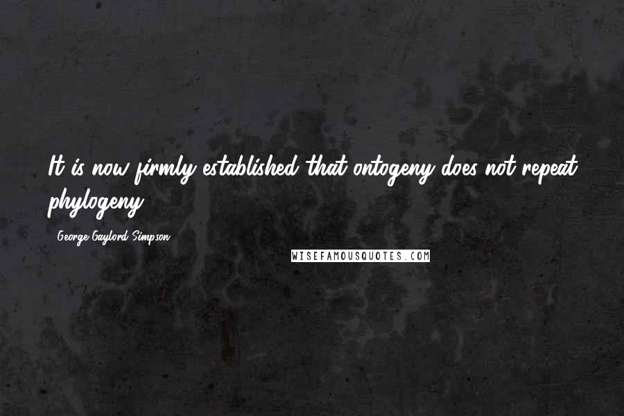 George Gaylord Simpson quotes: It is now firmly established that ontogeny does not repeat phylogeny