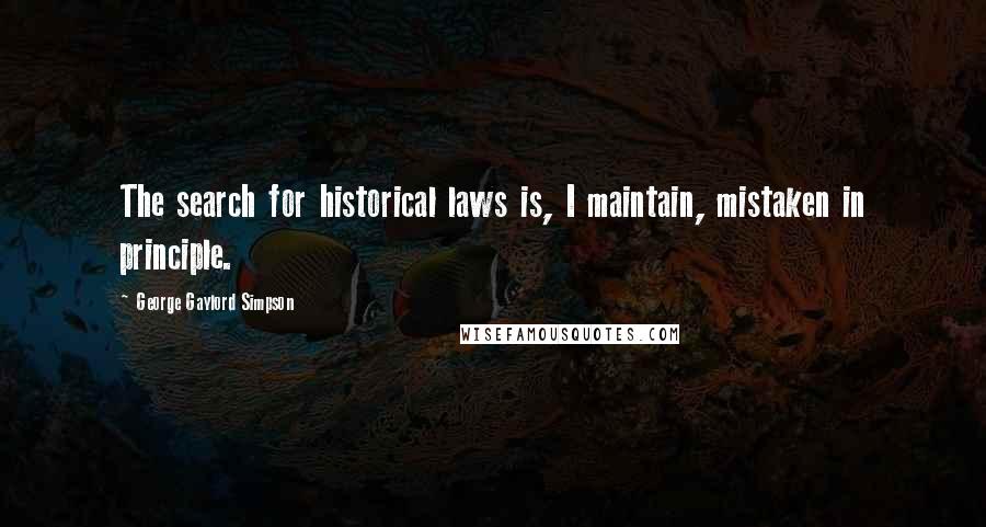 George Gaylord Simpson quotes: The search for historical laws is, I maintain, mistaken in principle.