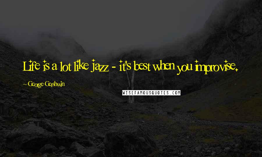 George Gershwin quotes: Life is a lot like jazz - it's best when you improvise.