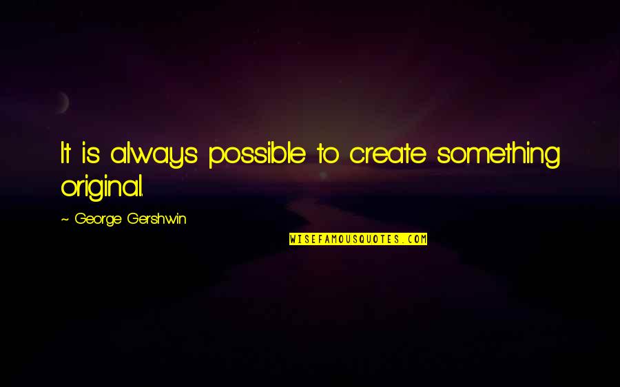 George Gershwin Quotes By George Gershwin: It is always possible to create something original.