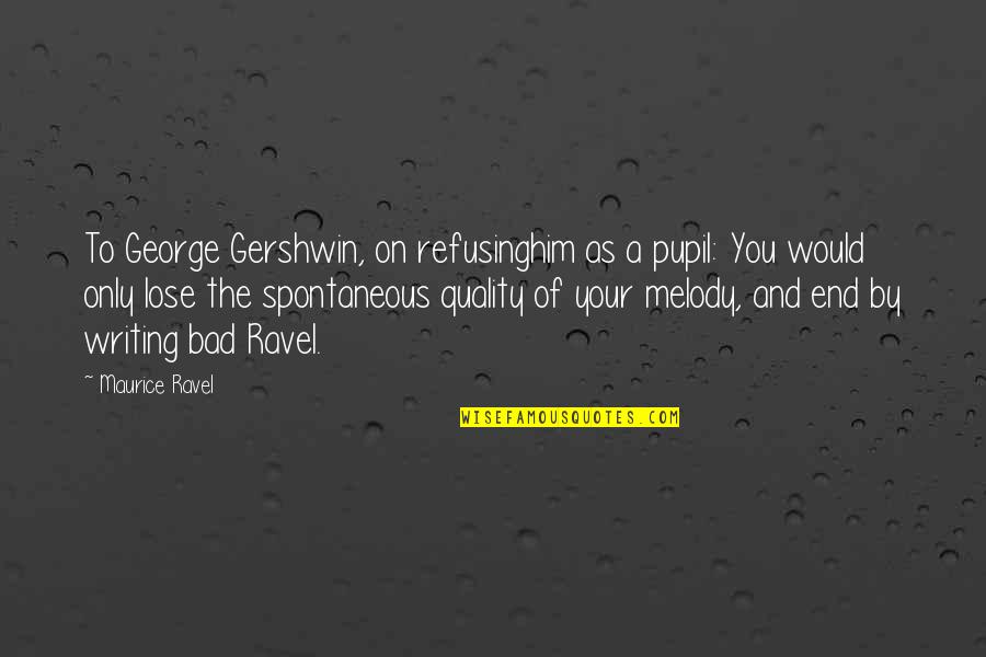 George Gershwin Quotes By Maurice Ravel: To George Gershwin, on refusinghim as a pupil: