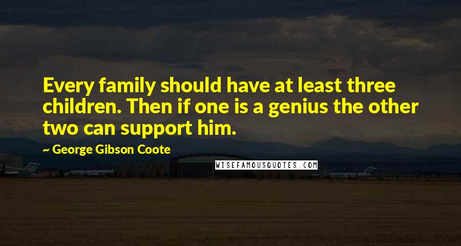 George Gibson Coote quotes: Every family should have at least three children. Then if one is a genius the other two can support him.