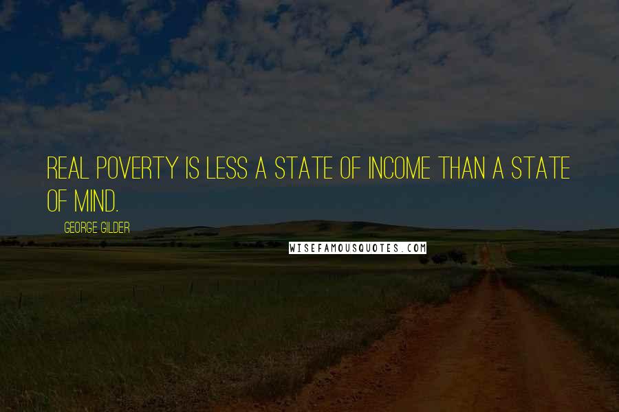 George Gilder quotes: Real poverty is less a state of income than a state of mind.