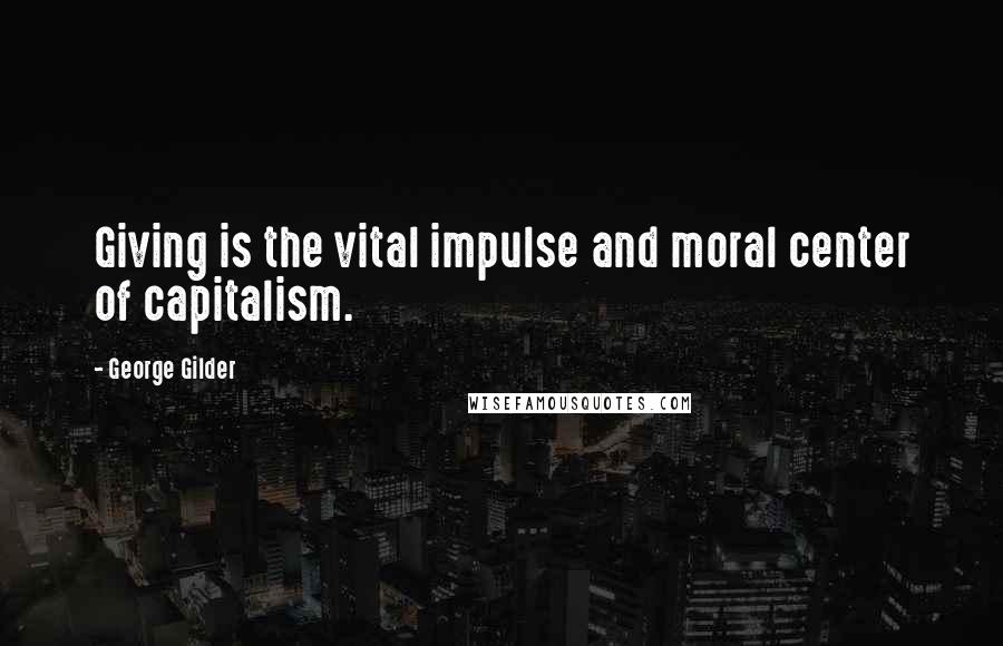 George Gilder quotes: Giving is the vital impulse and moral center of capitalism.
