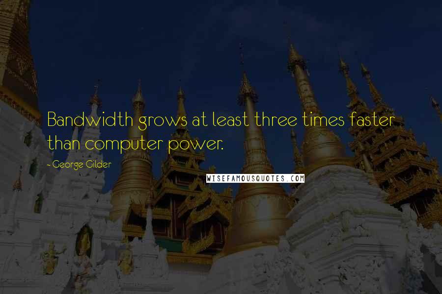 George Gilder quotes: Bandwidth grows at least three times faster than computer power.