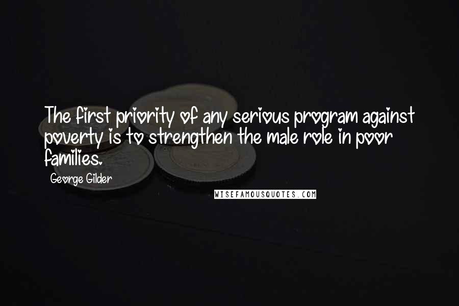 George Gilder quotes: The first priority of any serious program against poverty is to strengthen the male role in poor families.