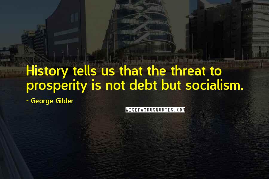 George Gilder quotes: History tells us that the threat to prosperity is not debt but socialism.