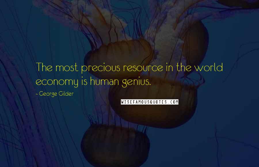 George Gilder quotes: The most precious resource in the world economy is human genius.