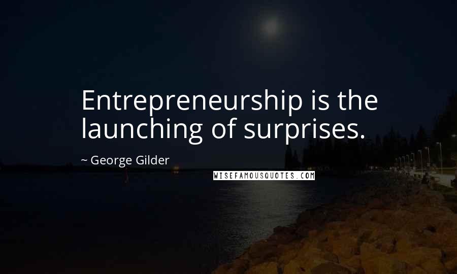 George Gilder quotes: Entrepreneurship is the launching of surprises.