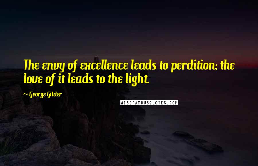 George Gilder quotes: The envy of excellence leads to perdition; the love of it leads to the light.