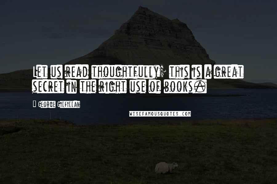 George Gilfillan quotes: Let us read thoughtfully; this is a great secret in the right use of books.