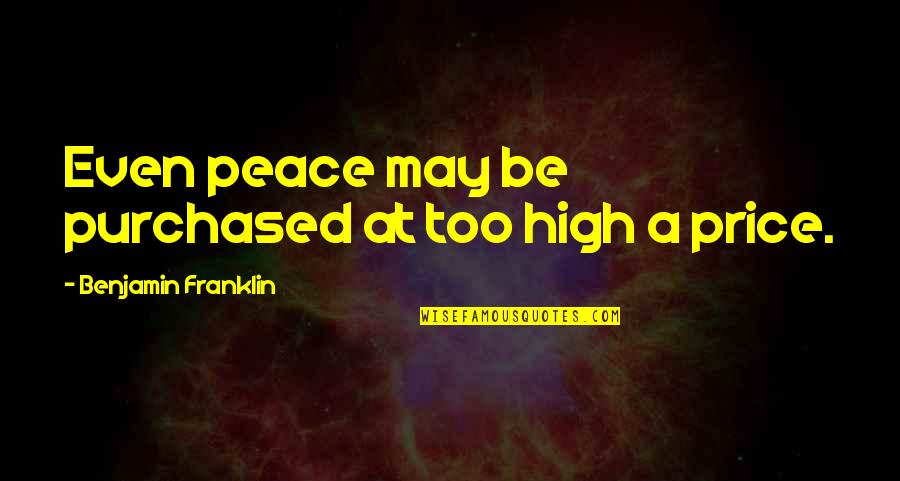 George Gittoes Quotes By Benjamin Franklin: Even peace may be purchased at too high