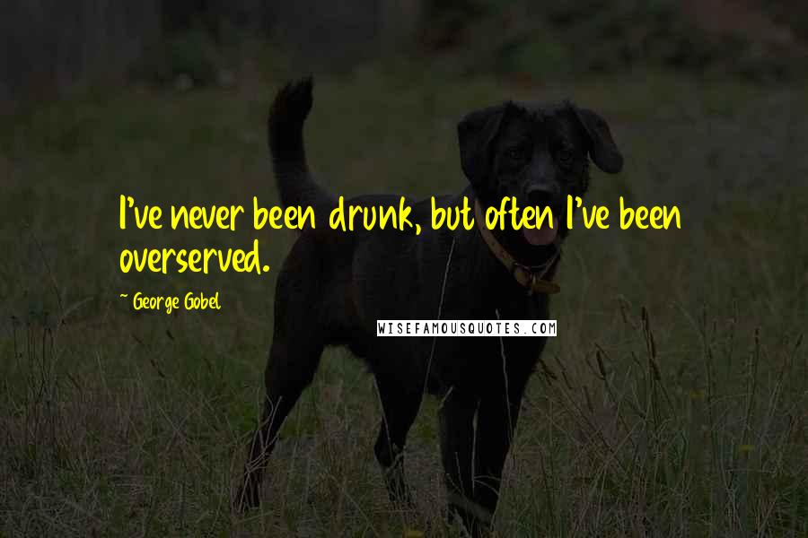 George Gobel quotes: I've never been drunk, but often I've been overserved.