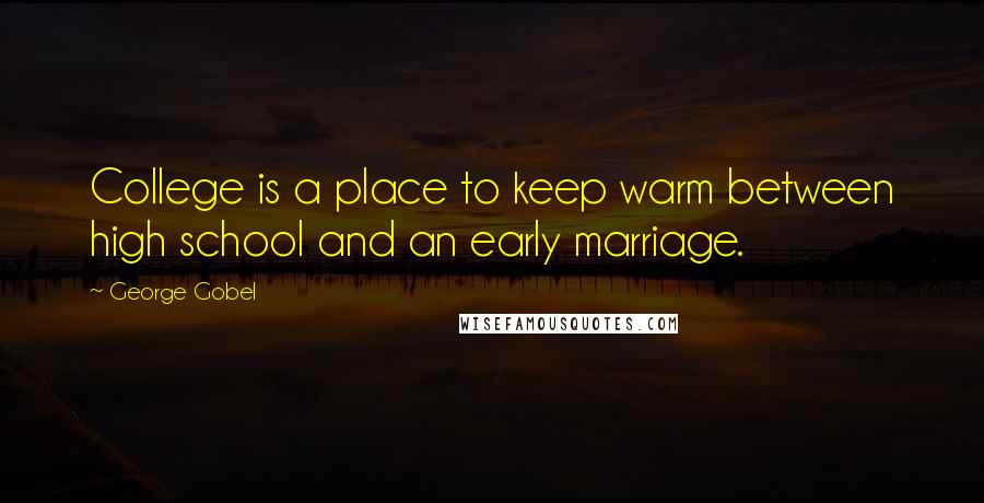 George Gobel quotes: College is a place to keep warm between high school and an early marriage.
