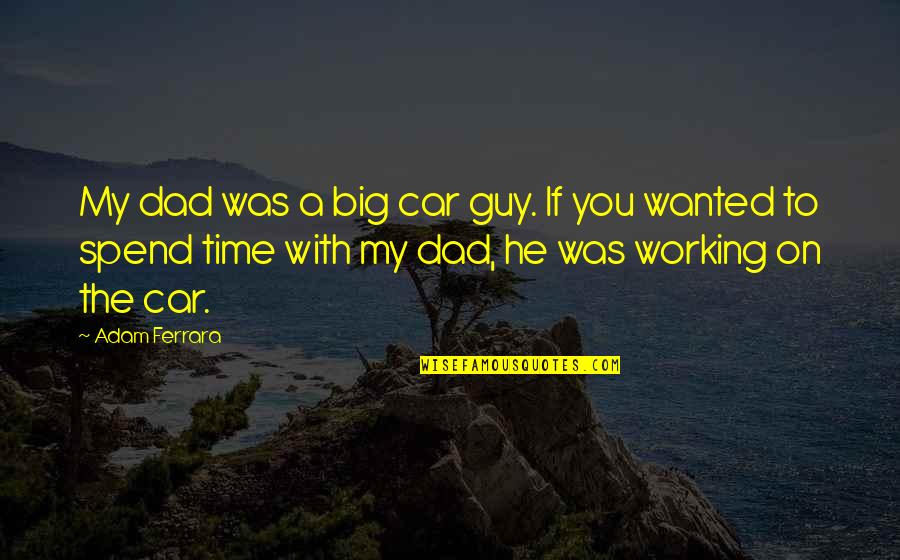 George Goebbels Quotes By Adam Ferrara: My dad was a big car guy. If